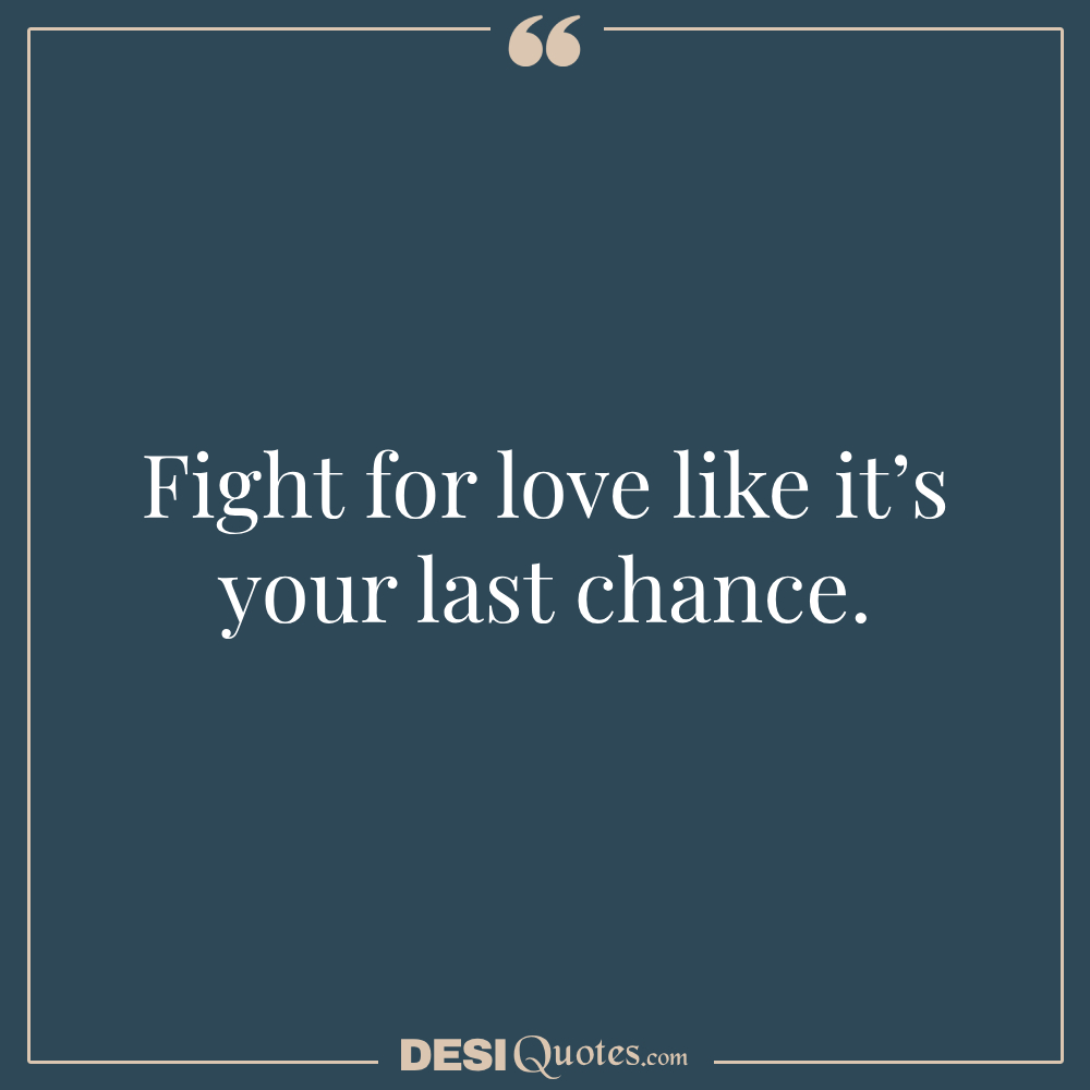 Fight For Love Like It’s Your Last Chance.