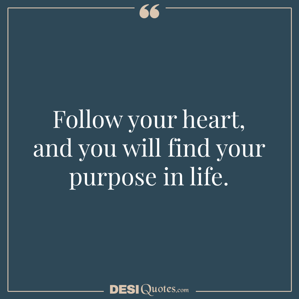 Follow Your Heart, And You Will Find Your Purpose In Life.