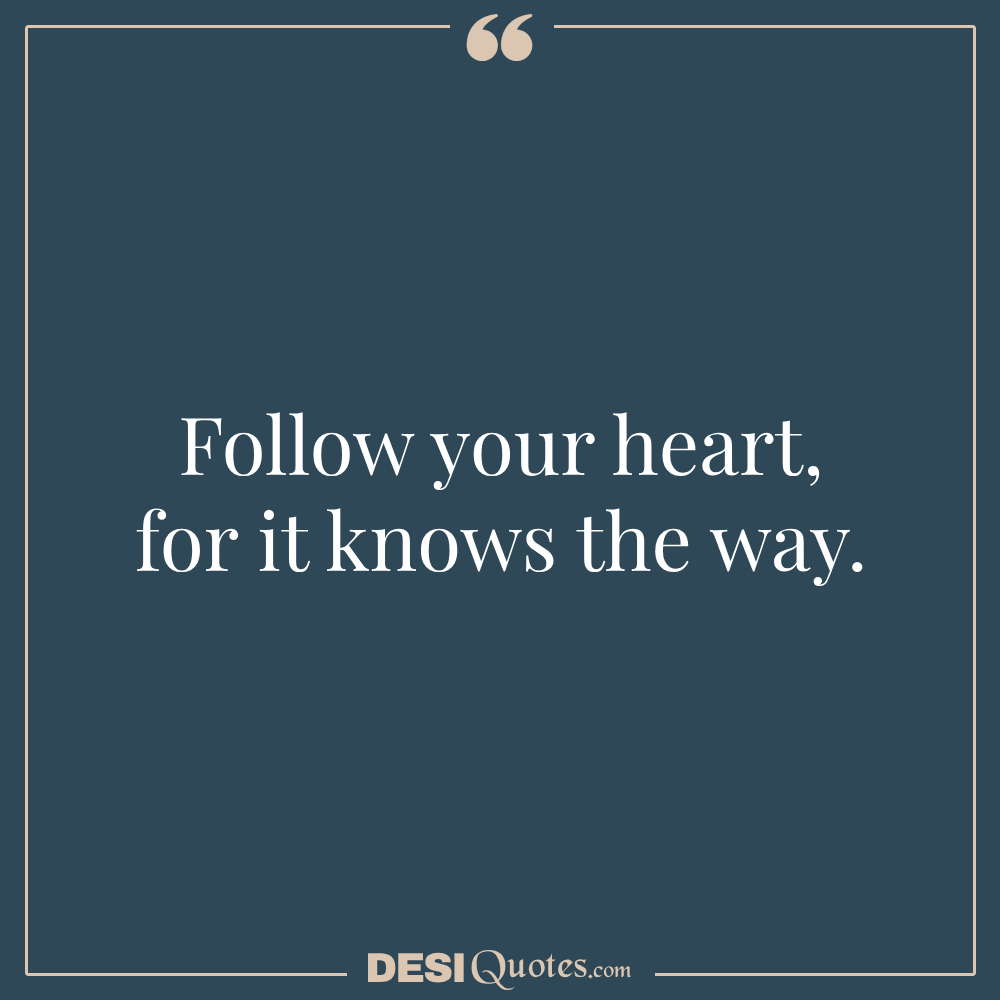 Follow Your Heart, For It Knows The Way.