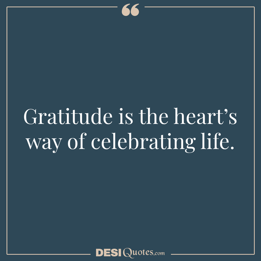 Gratitude Is The Heart’s Way Of Celebrating Life.