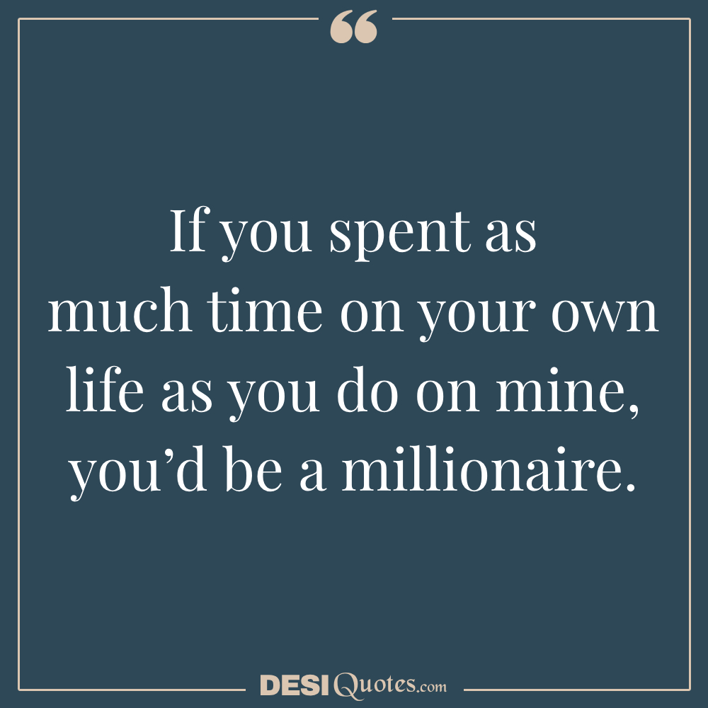 If You Spent As Much Time On Your Own Life As You