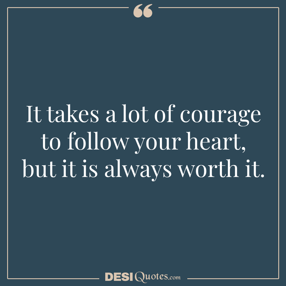 It Takes A Lot Of Courage To Follow Your Heart, But It Is