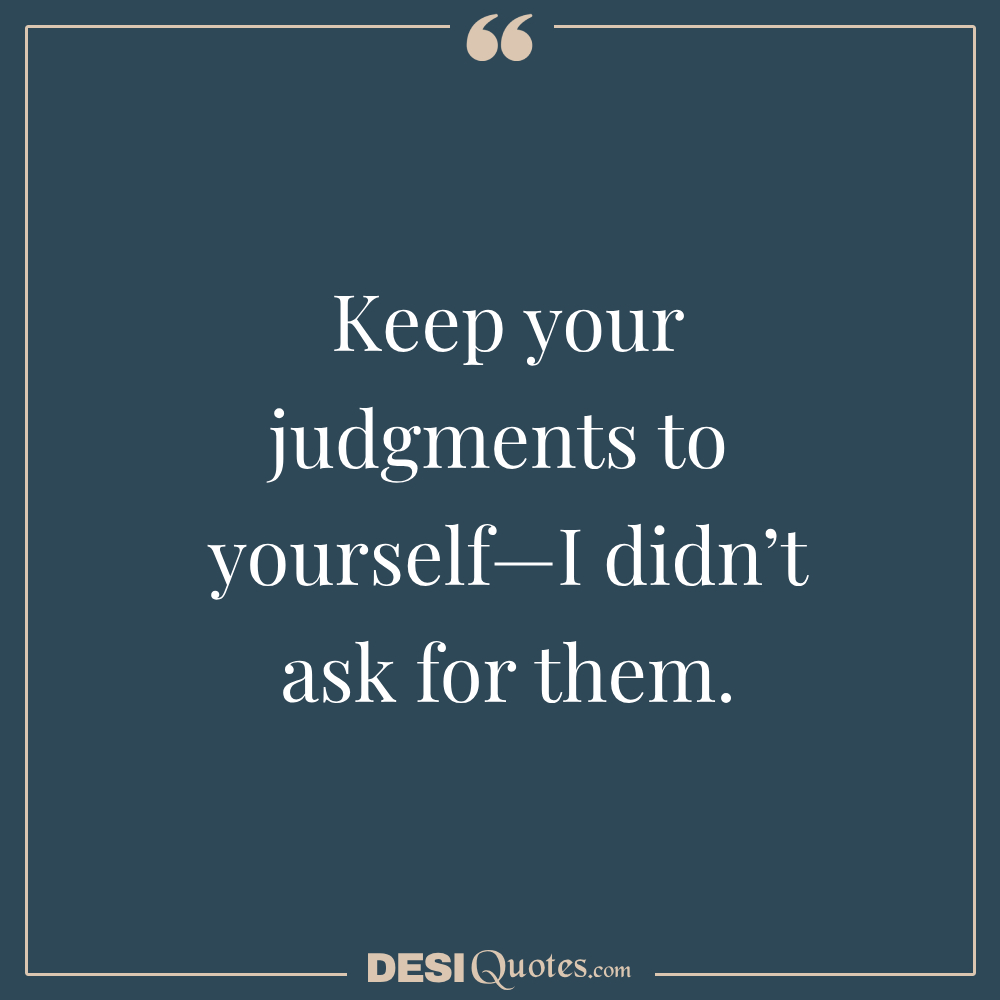 Keep Your Judgments To Yourself—i Didn’t Ask For Them.