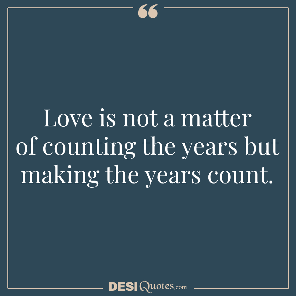 Love Is Not A Matter Of Counting The Years But Making