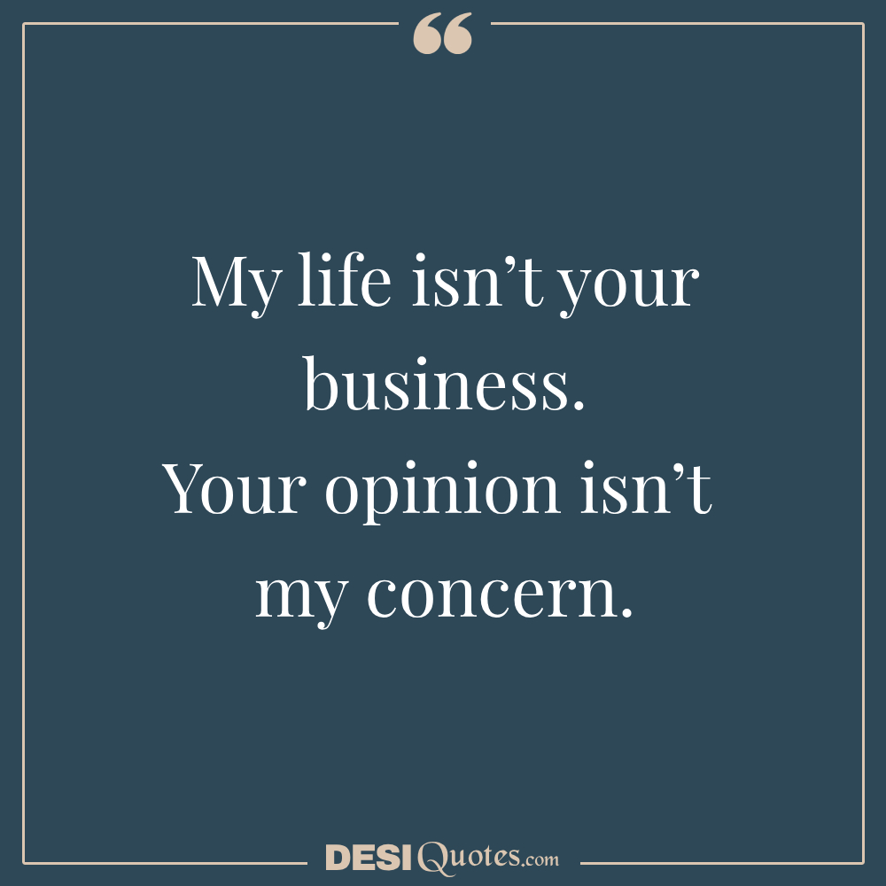 My Life Isn’t Your Business. Your Opinion Isn’t My Concern.