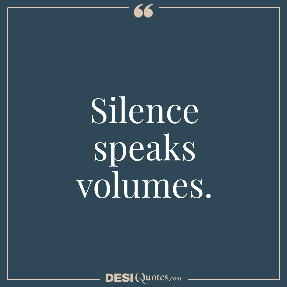 Silence Speaks Volumes.