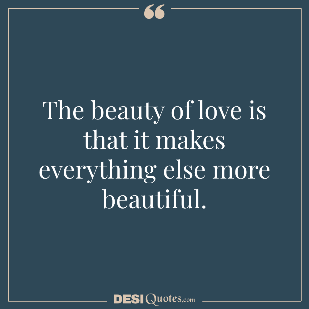 The Beauty Of Love Is That It Makes Everything Else More