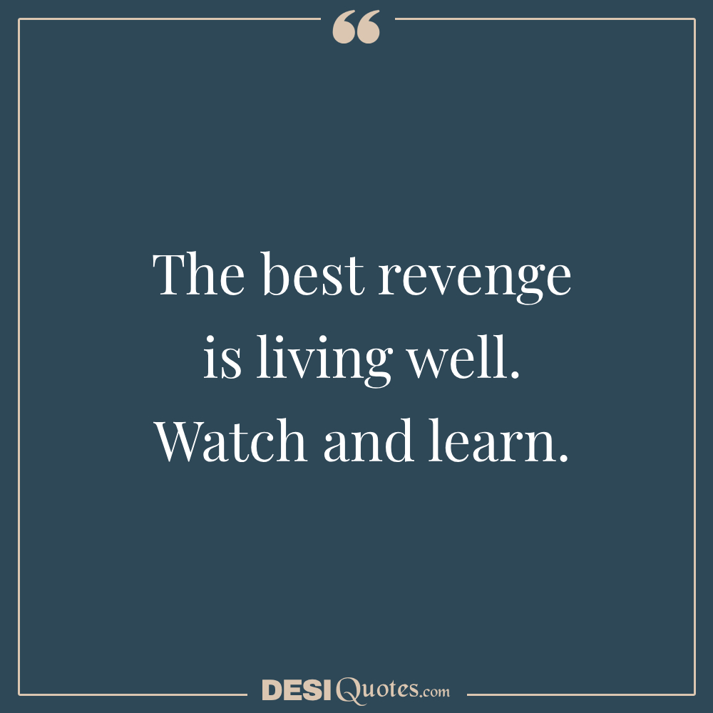 The Best Revenge Is Living Well. Watch And Learn.