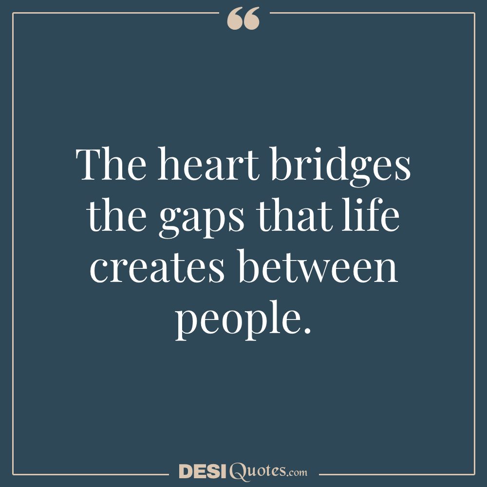 The Heart Bridges The Gaps That Life Creates Between People.