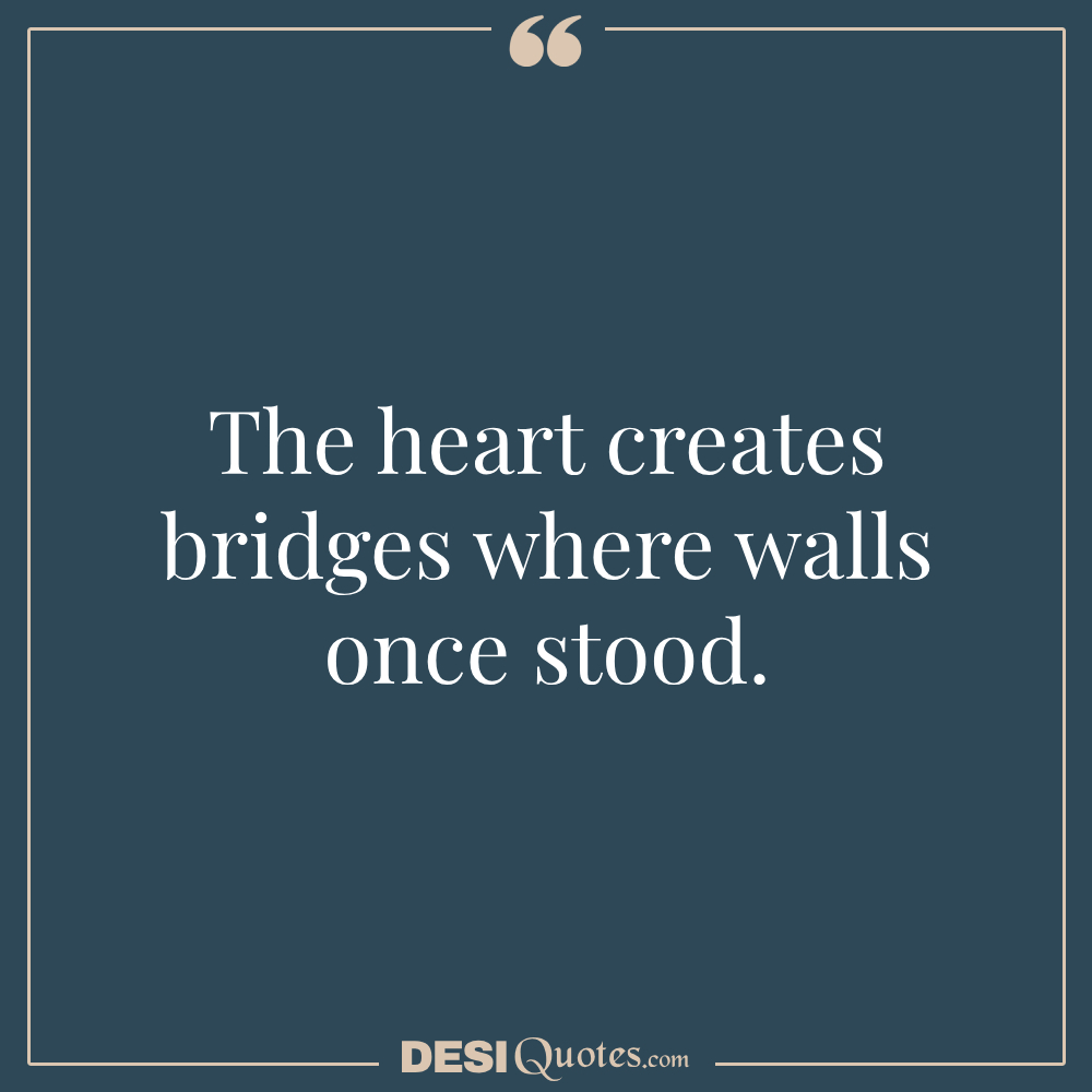 The Heart Creates Bridges Where Walls Once Stood.