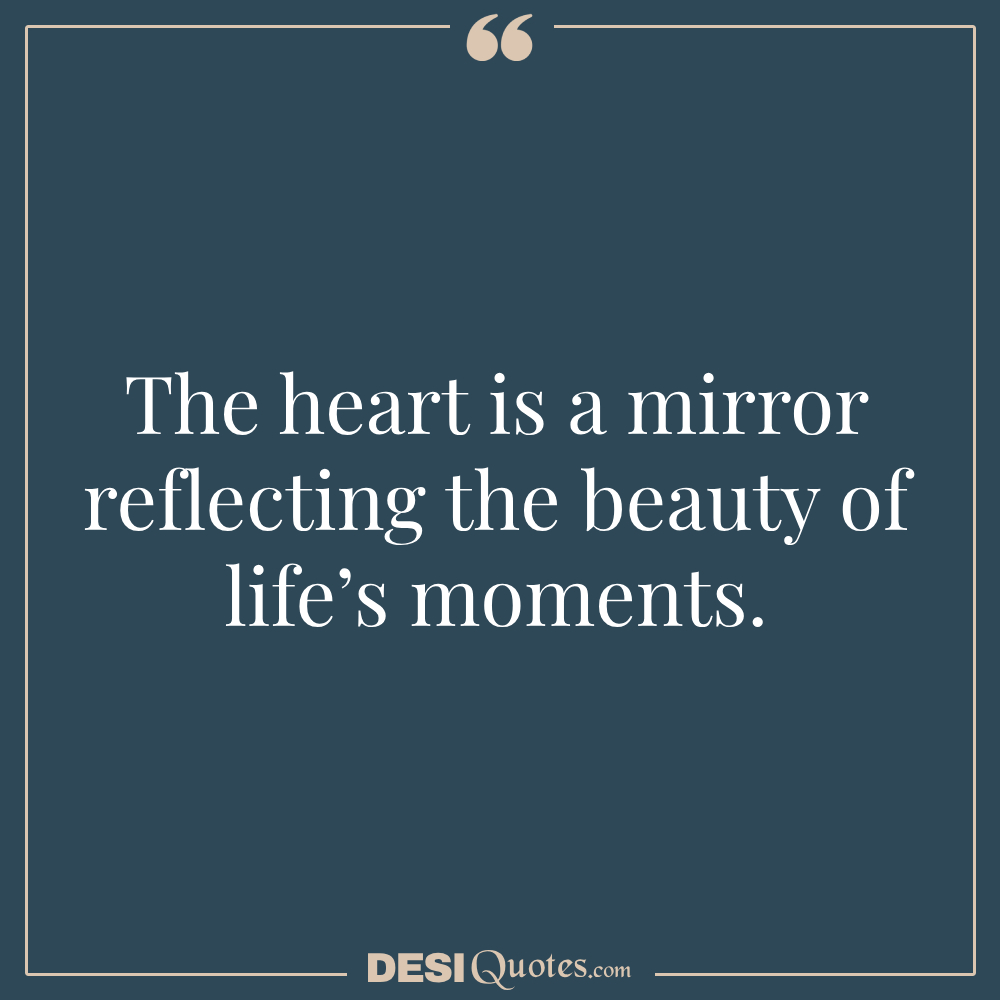 The Heart Is A Mirror Reflecting The Beauty Of Life’s Moments.