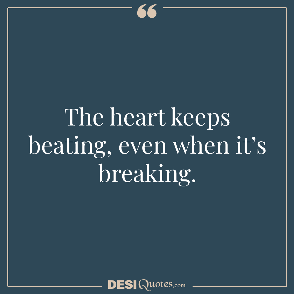 The Heart Keeps Beating, Even When It’s Breaking.