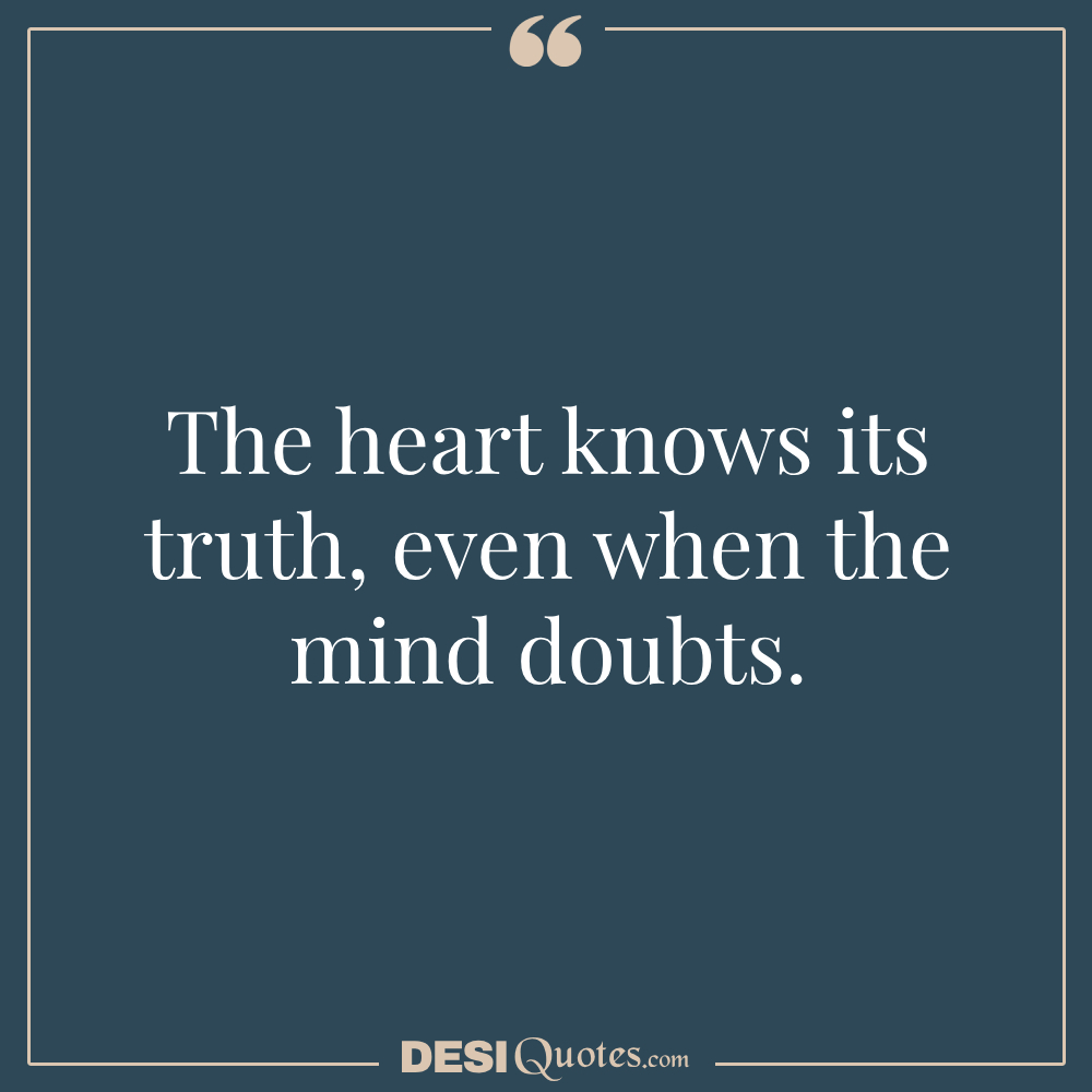 The Heart Knows Its Truth, Even When The Mind Doubts.