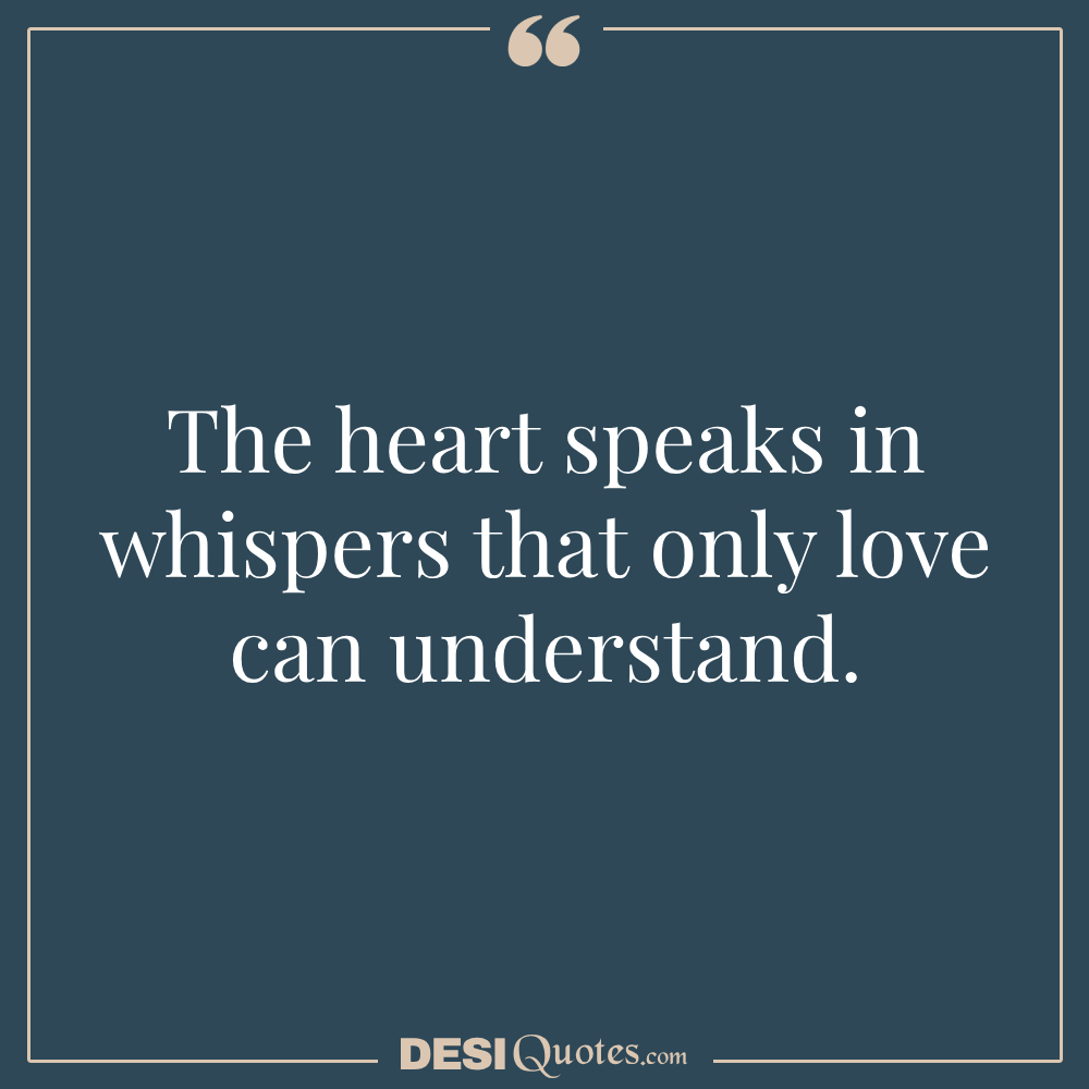 The Heart Speaks In Whispers That Only Love Can Understand.