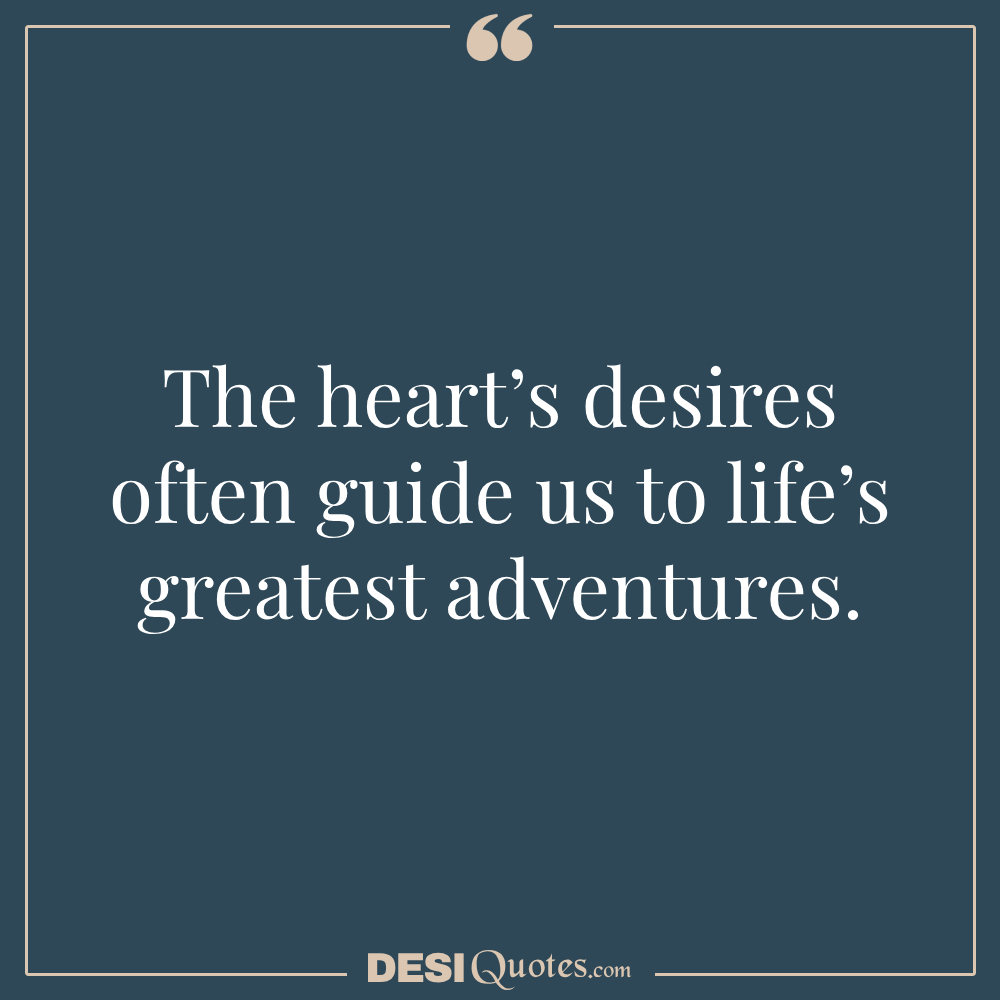 The Heart’s Desires Often Guide Us To Life’s Greatest Adventures.