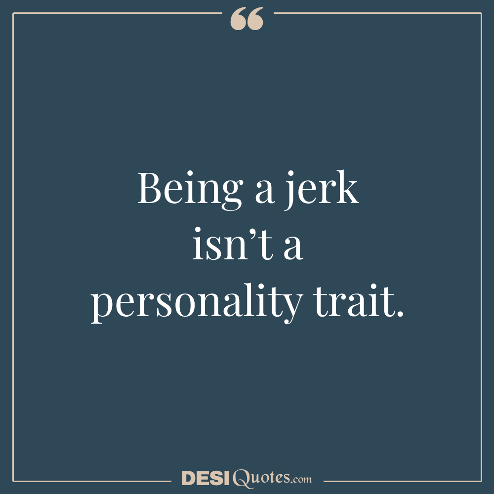 Being A Jerk Isn’t A Personality Trait.