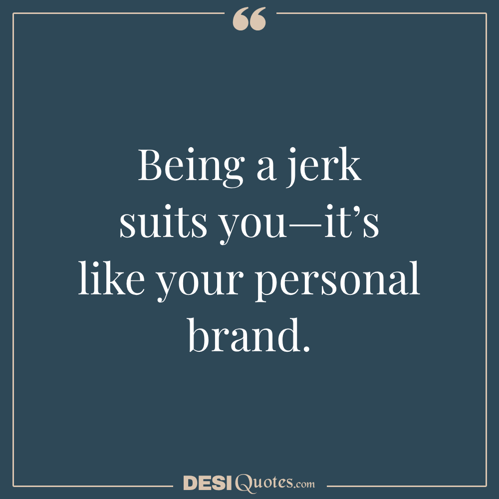 Being A Jerk Suits You—it’s Like Your Personal