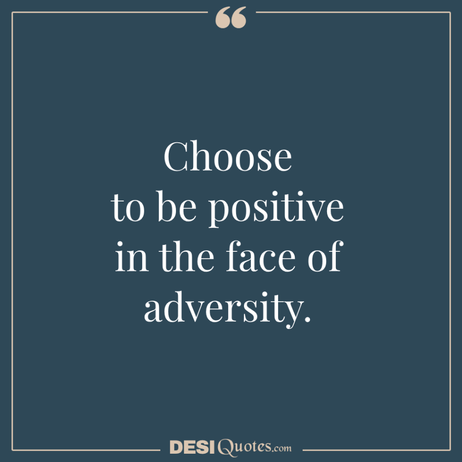 Choose To Be Positive In The Face Of Adversity.