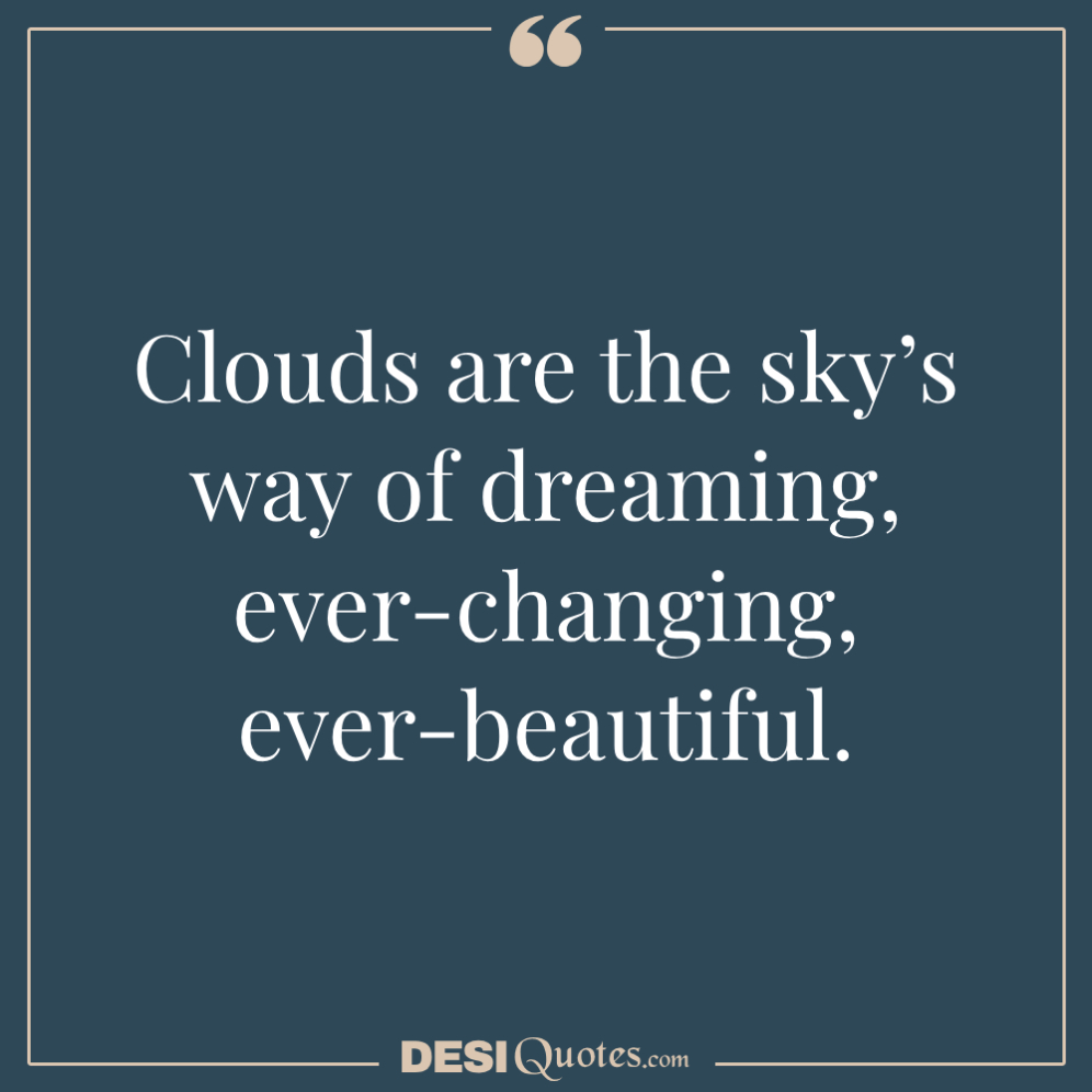 Clouds Are The Sky’s Way Of Dreaming, Ever Changing, Ever Beautiful.