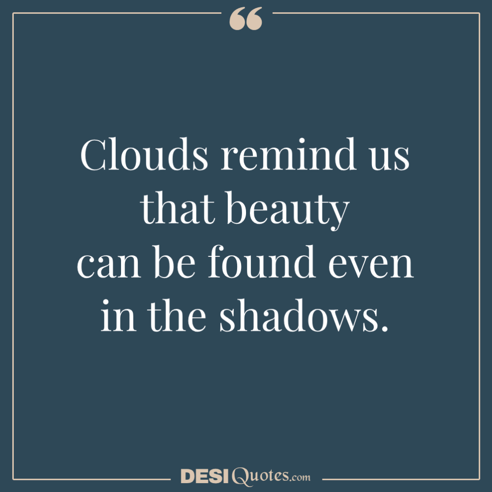 Clouds Remind Us That Beauty Can Be Found Even In The Shadows.