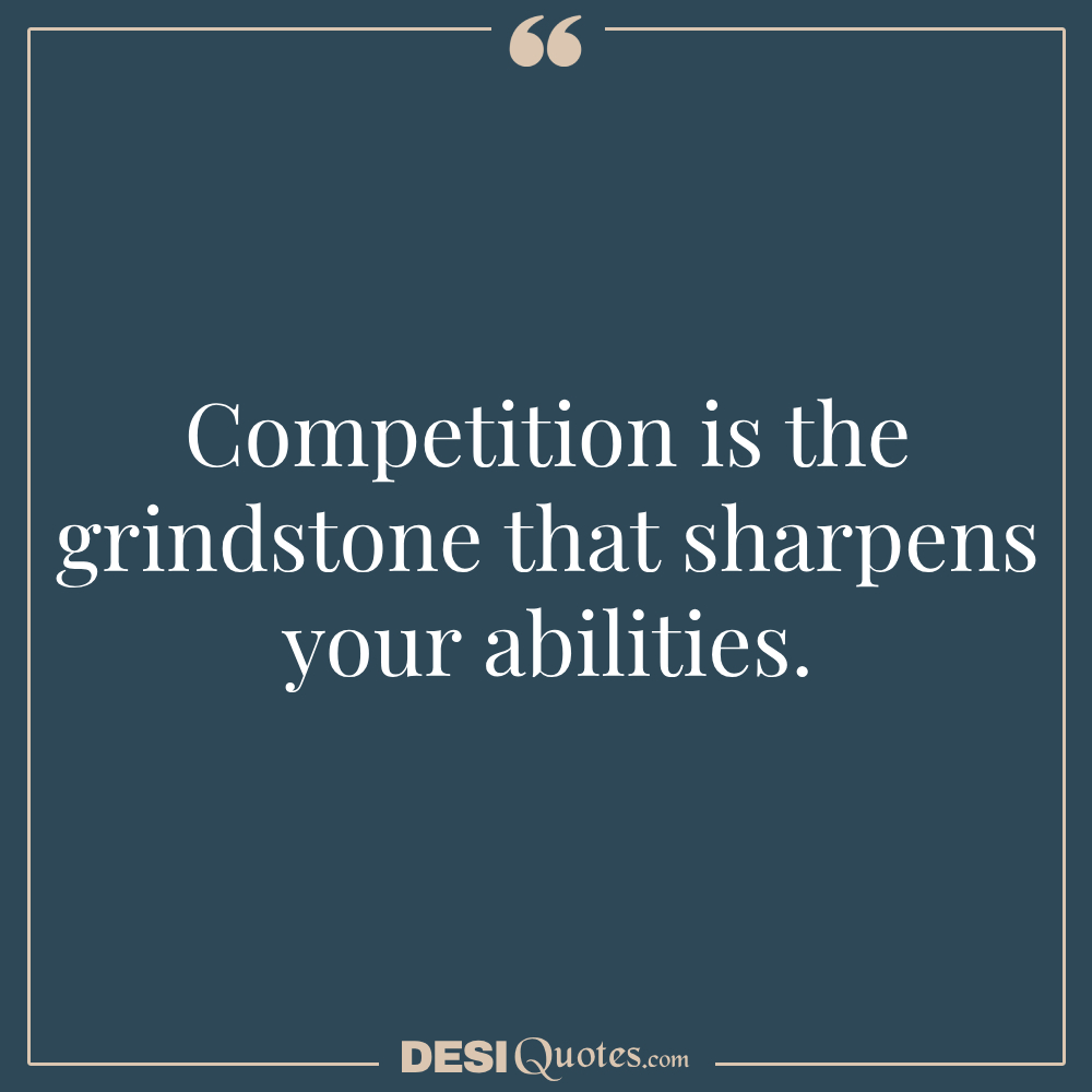 Competition Is The Grindstone That Sharpens Your Abilities.