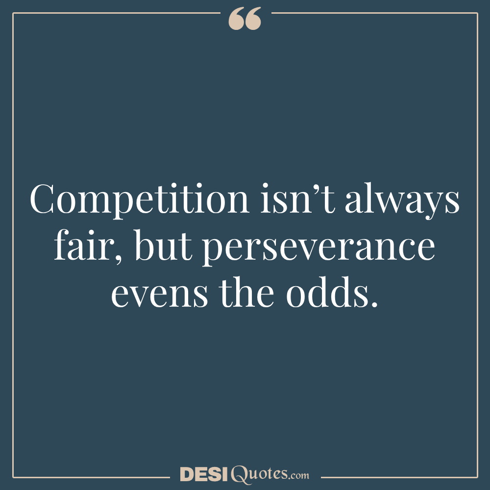 Competition Isn’t Always Fair, But Perseverance Evens The Odds.