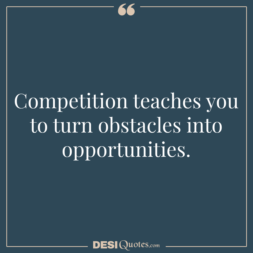 Competition Teaches You To Turn Obstacles