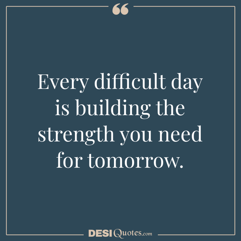 Every Difficult Day Is Building The Strength You