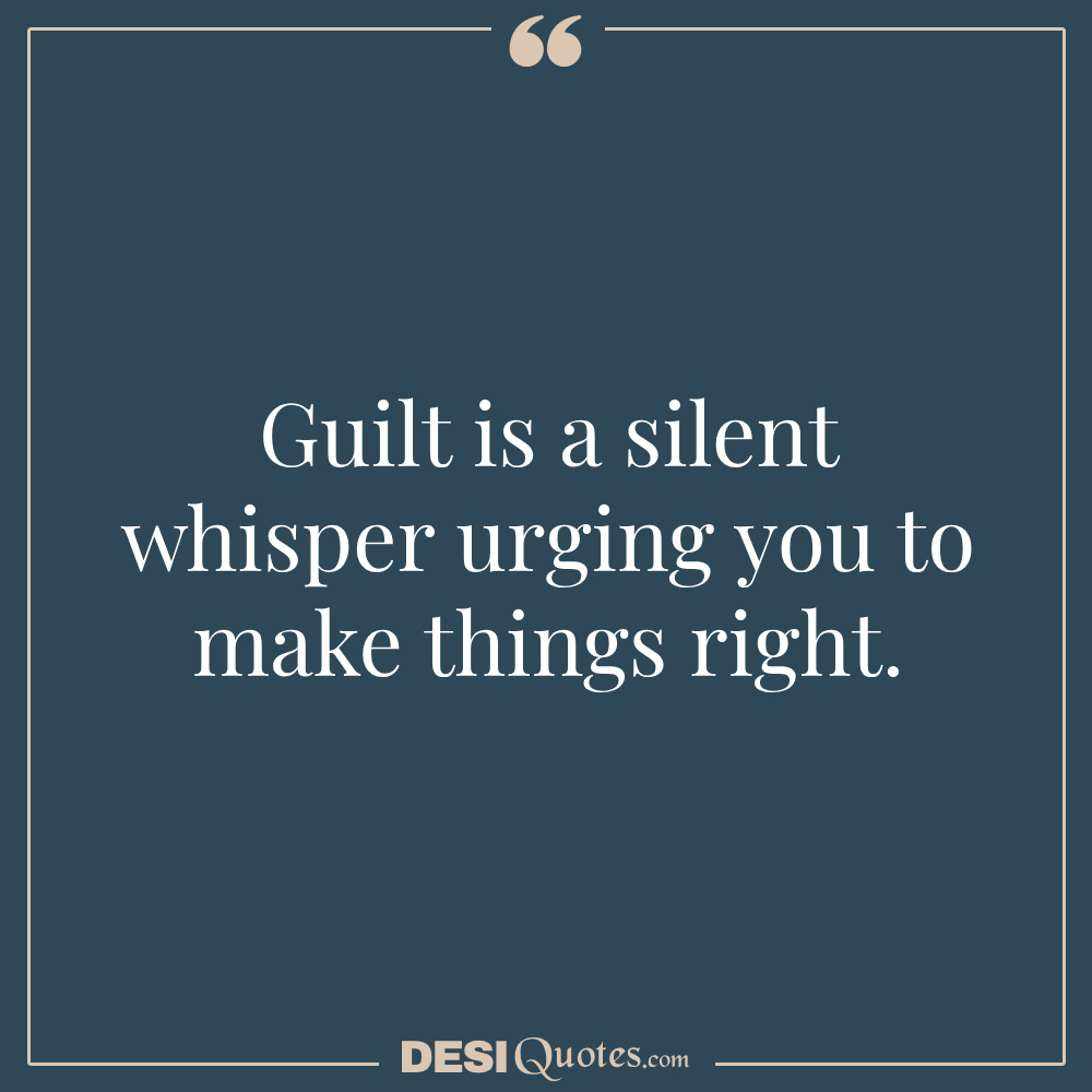 Guilt Is A Silent Whisper Urging You To Make Things Right.