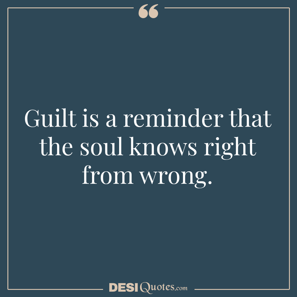 Guilt Is A Reminder That The Soul Knows Right From Wrong.