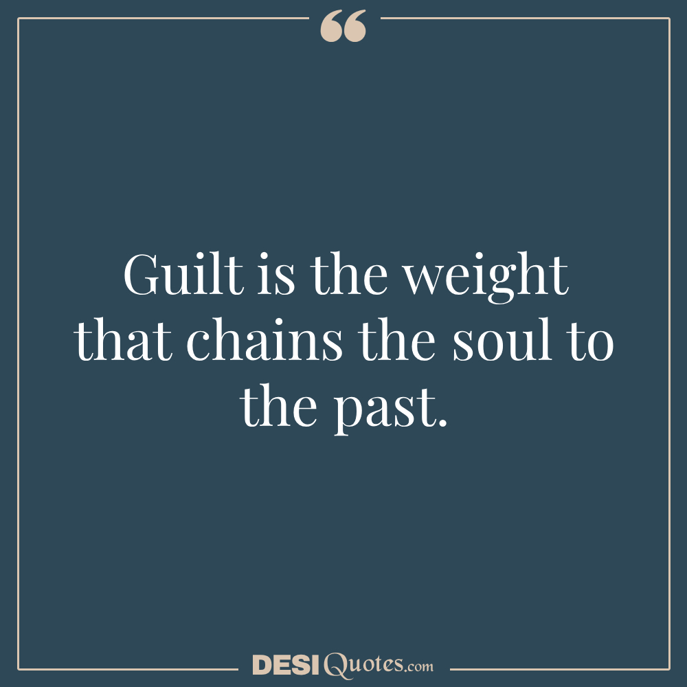 Guilt Is The Weight That Chains The Soul To The Past.