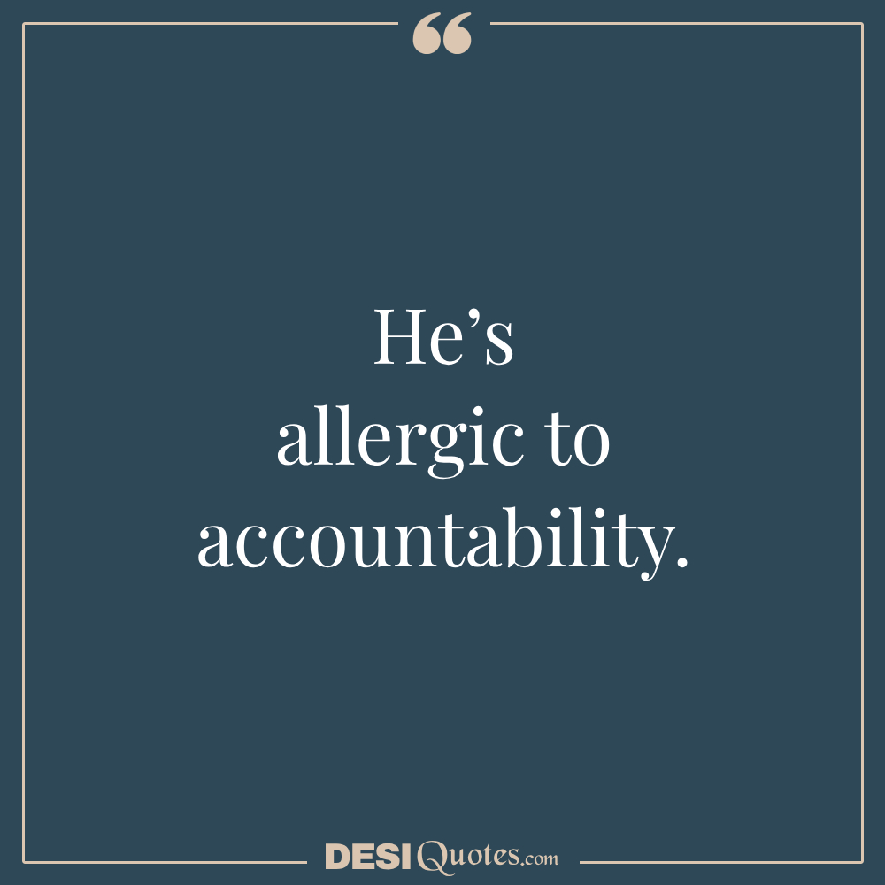 He’s Allergic To Accountability.