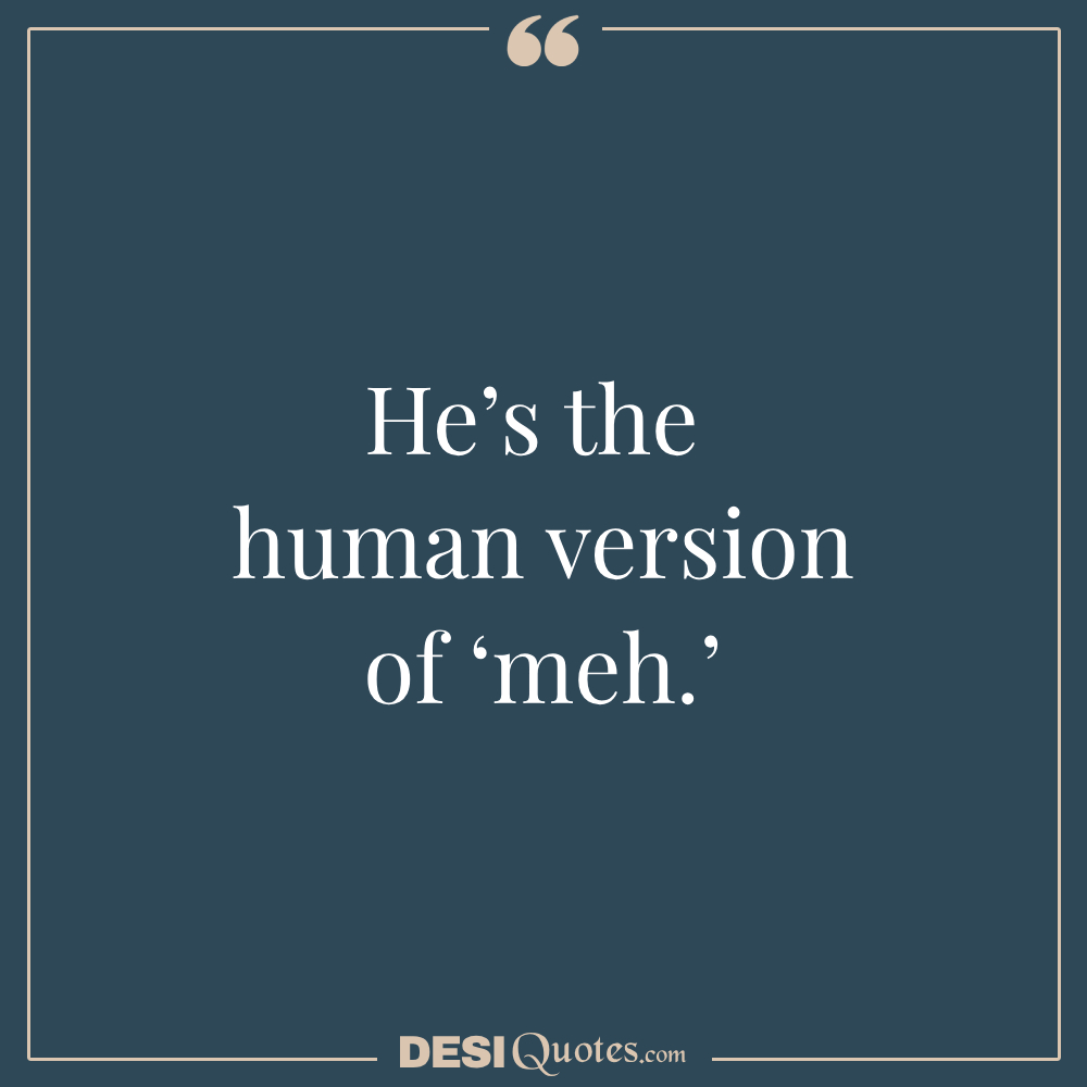 He’s The Human Version Of ‘meh.’