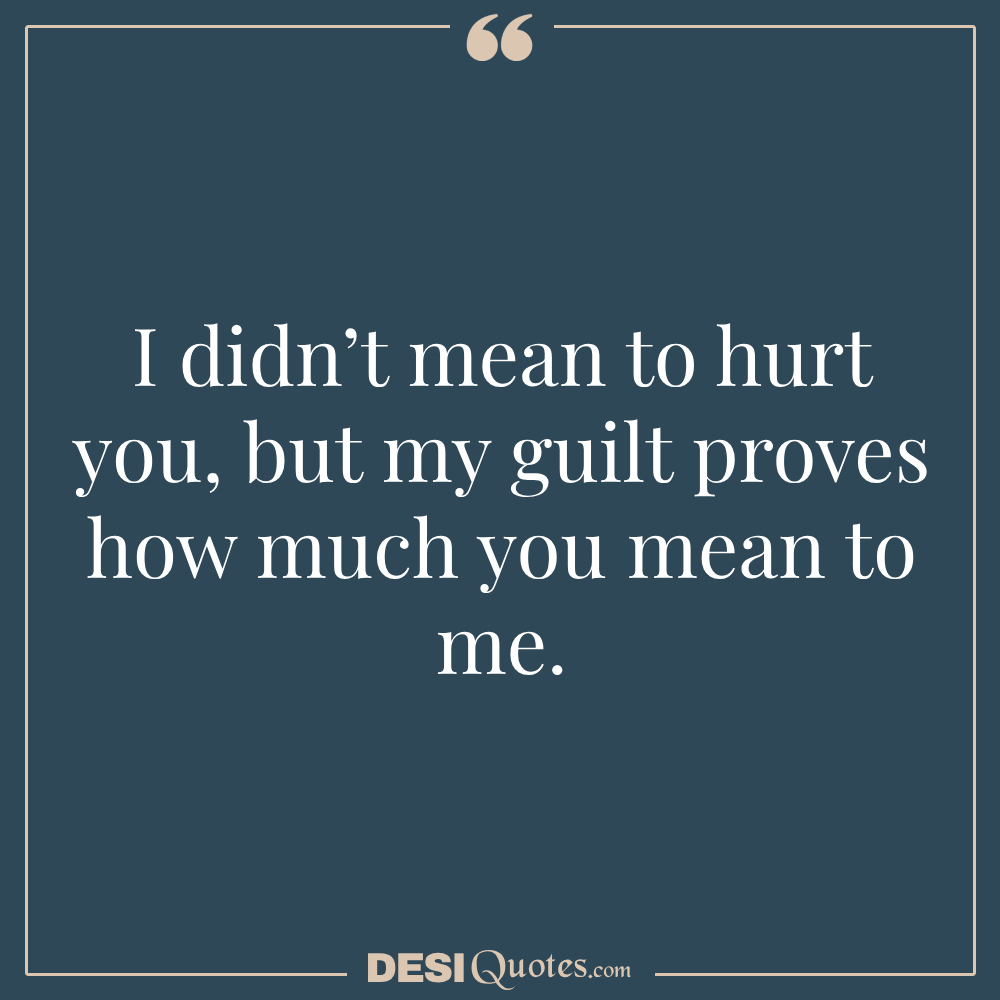 I Didn’t Mean To Hurt You, But My Guilt Proves