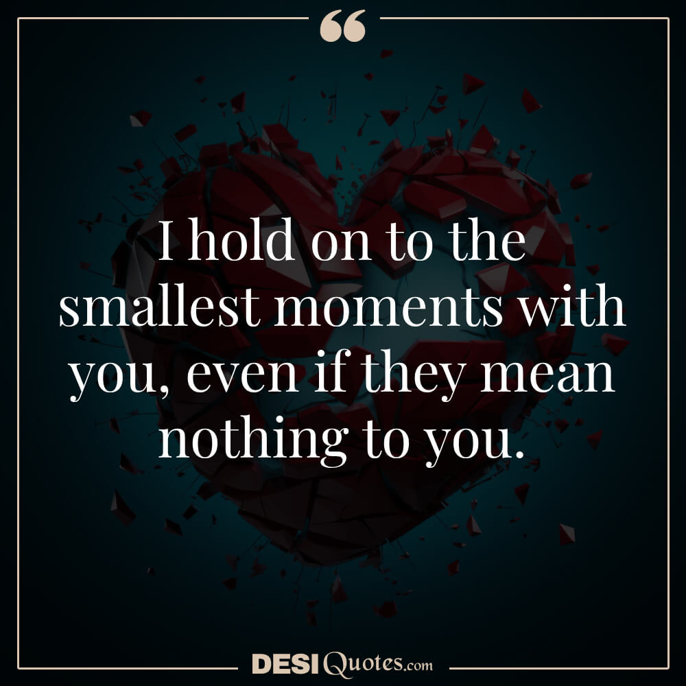 I Hold On To The Smallest Moments With You, Even If