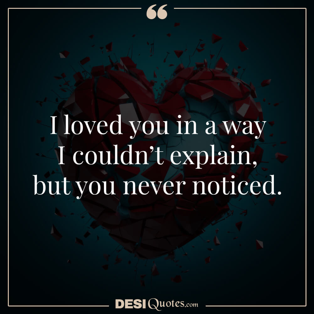 I Loved You In A Way I Couldn’t Explain, But You Never Noticed.