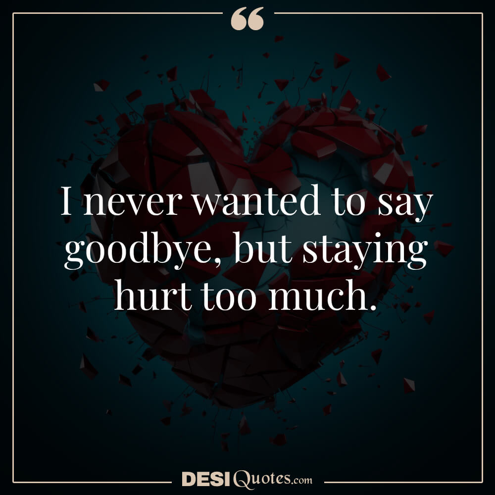 I Never Wanted To Say Goodbye, But Staying Hurt Too Much.