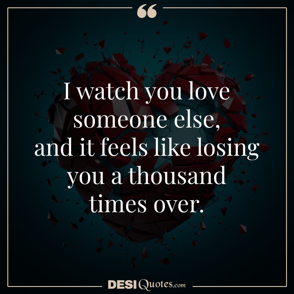 I Watch You Love Someone Else, And It Feels Like Losing You A Thousand Times Over.