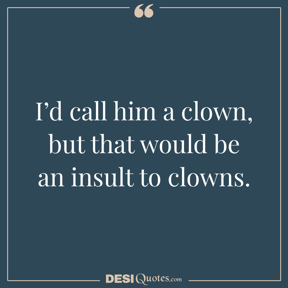 I’d Call Him A Clown, But That Would Be An