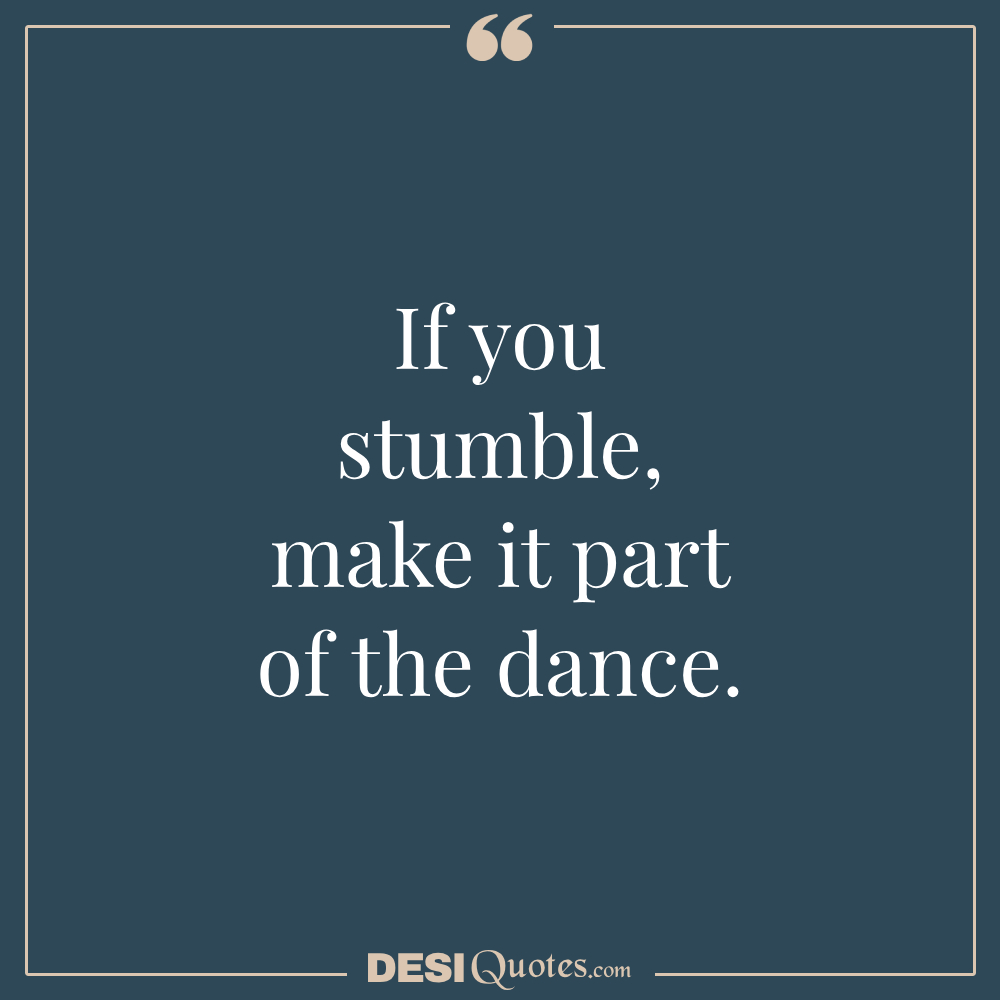 If You Stumble, Make It Part Of The Dance.