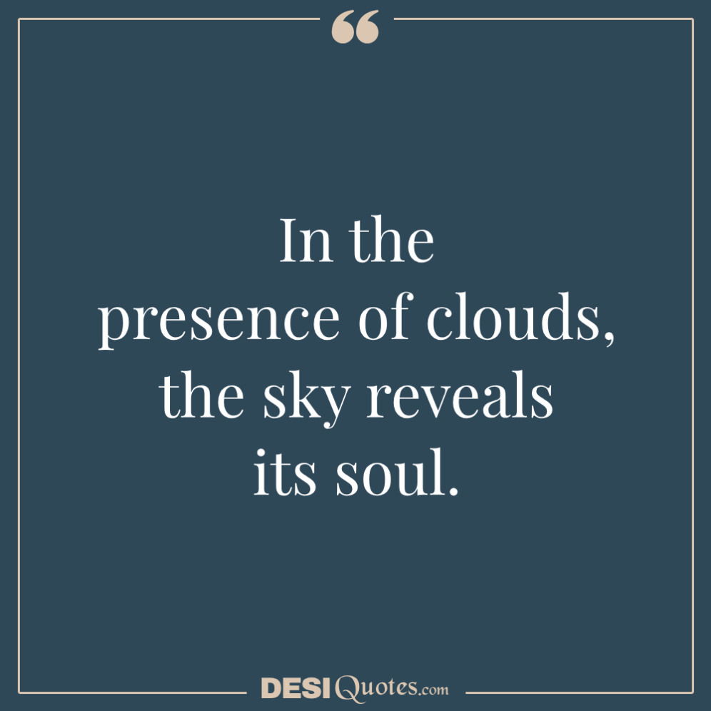 In The Presence Of Clouds, The Sky Reveals Its Soul.