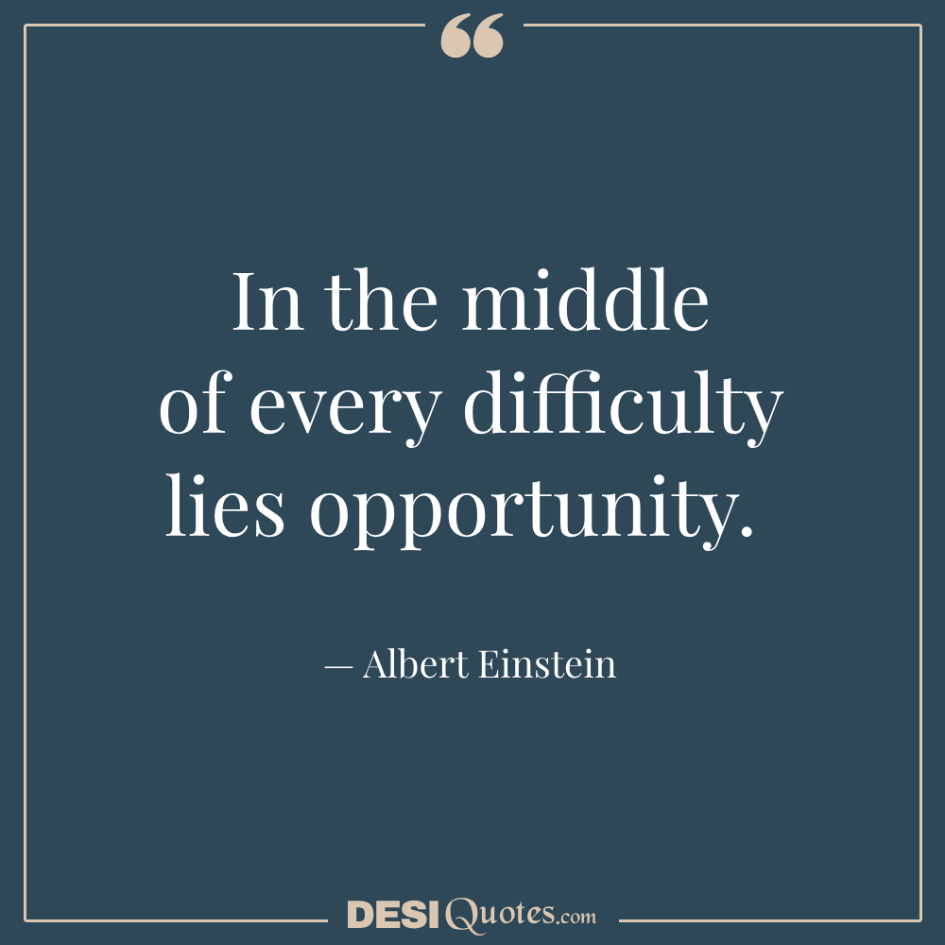 In The Middle Of Every Difficulty Lies Opportunity.