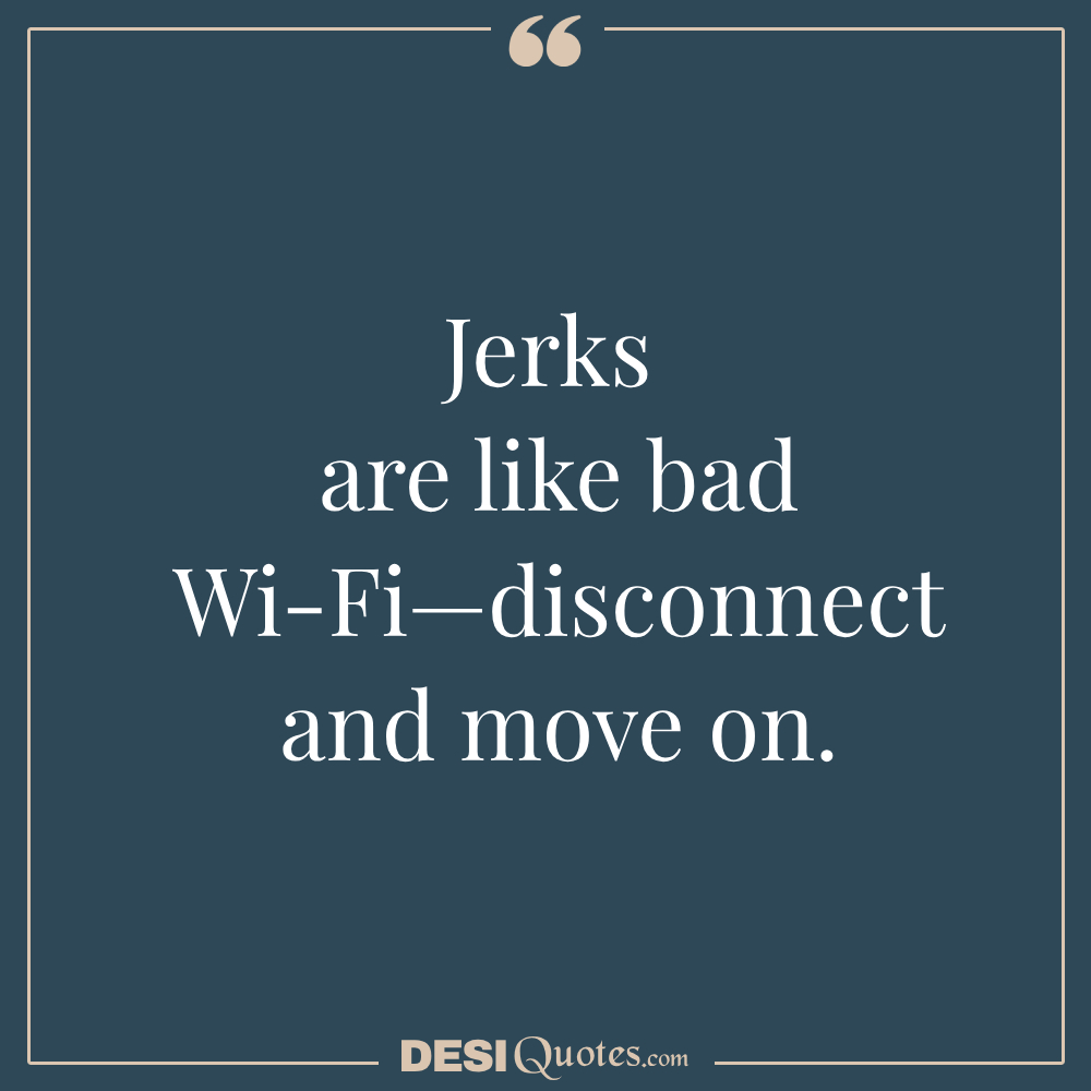 Jerks Are Like Bad Wi Fi—disconnect And Move On.