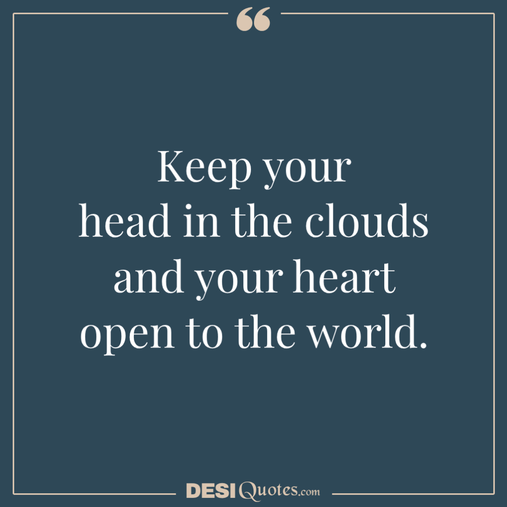 Keep Your Head In The Clouds And Your Heart Open To