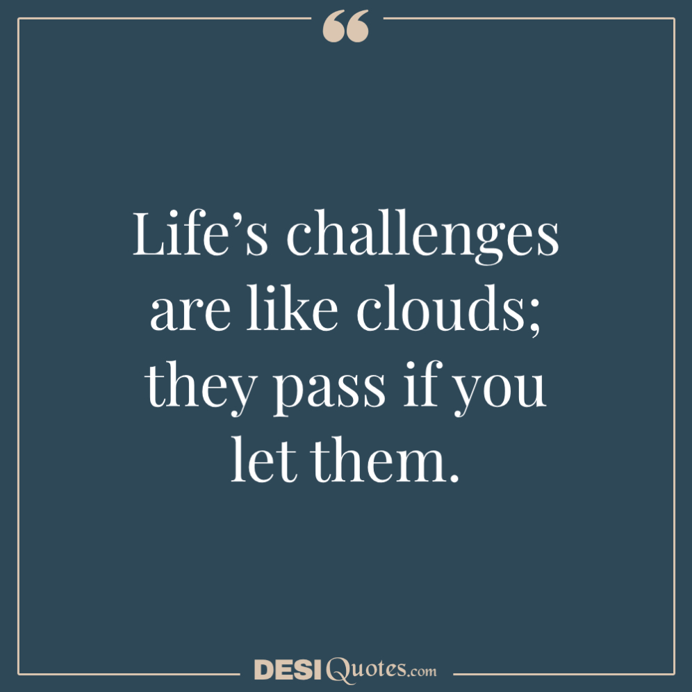 Life’s Challenges Are Like Clouds; They Pass If You Let Them.