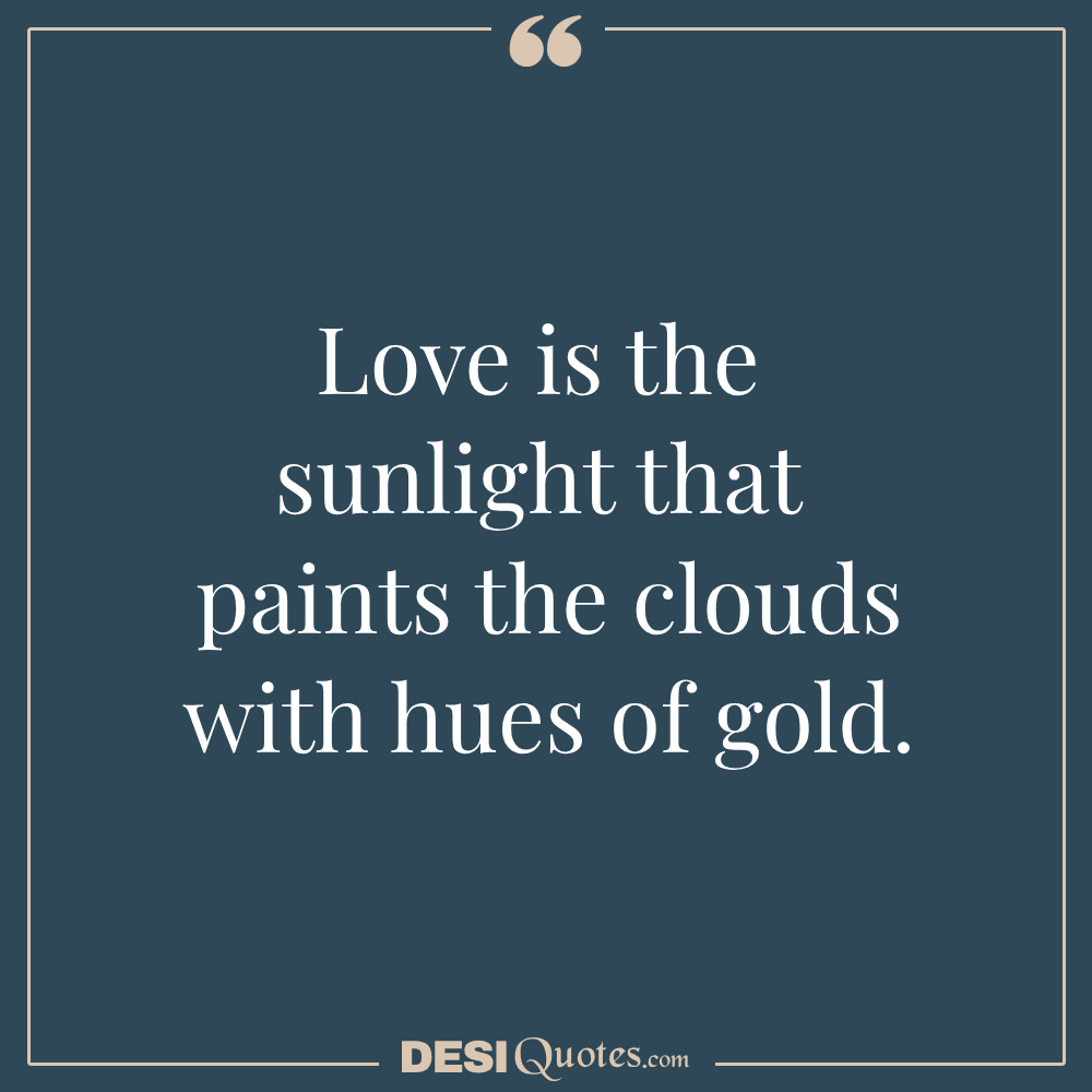 Love Is The Sunlight That Paints The Clouds With Hues Of Gold.