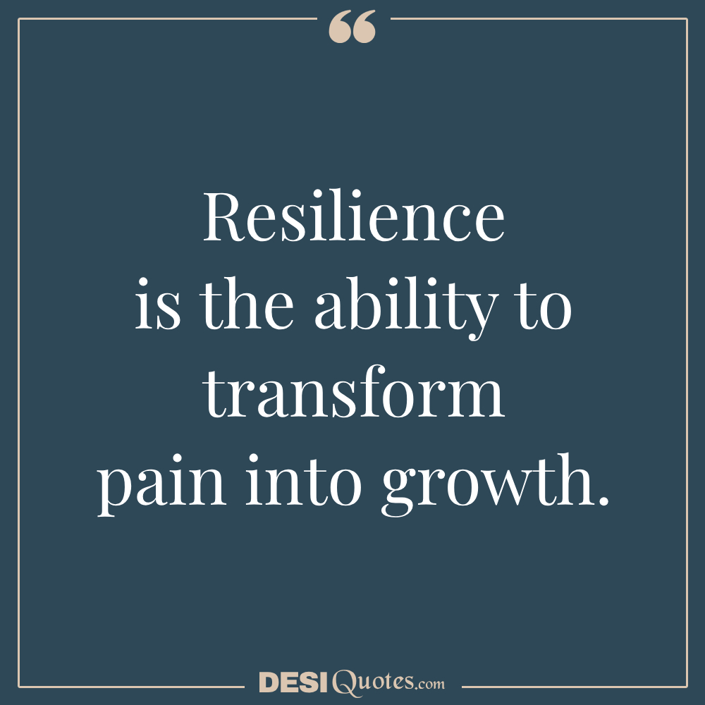 Resilience Is The Ability To Transform Pain Into Growth.