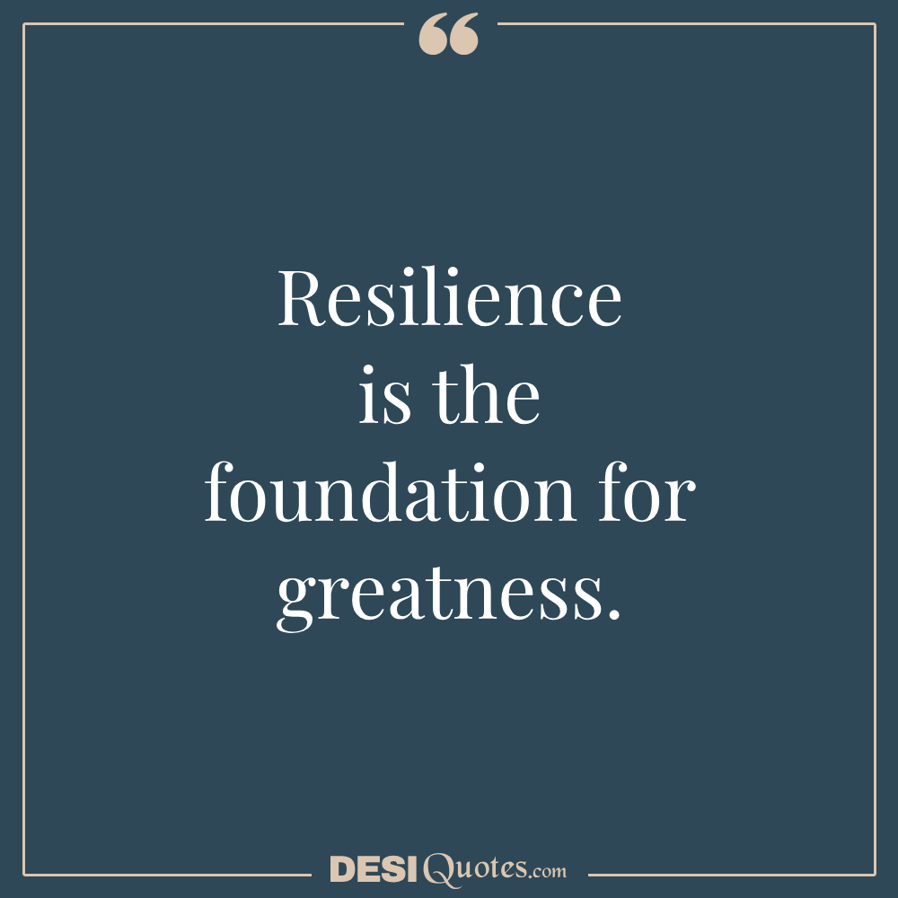 Resilience Is The Foundation For Greatness.