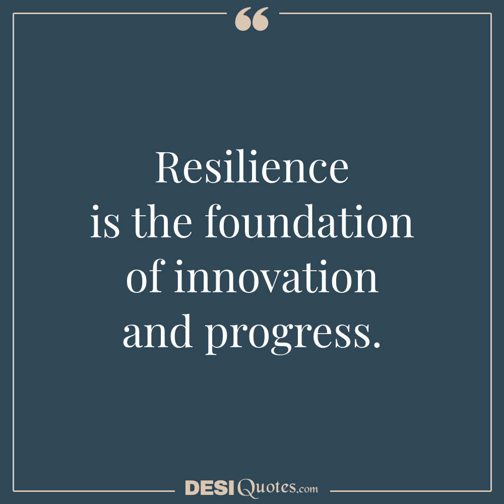 Resilience Is The Foundation Of Innovation And Progress.