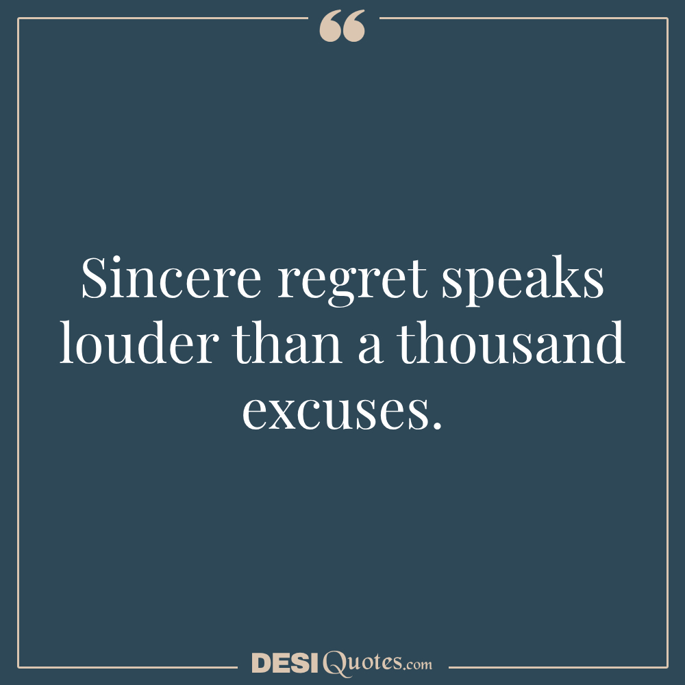 Sincere Regret Speaks Louder Than A Thousand Excuses.